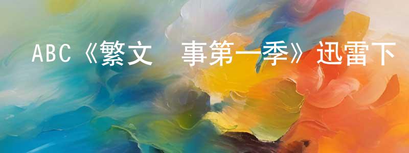 陳紅雷發布ABC《繁文瑣事第一季》迅雷下載/在線觀看/百度云-都市/情感-美劇天堂